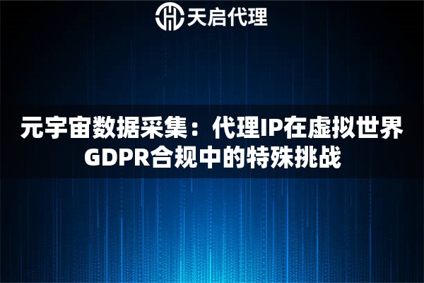 元宇宙数据采集：代理IP在虚拟世界GDPR合规中的特殊挑战