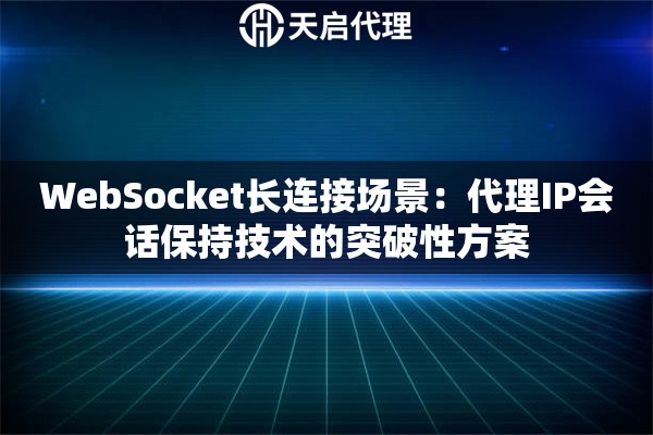 WebSocket长连接场景：代理IP会话保持技术的突破性方案