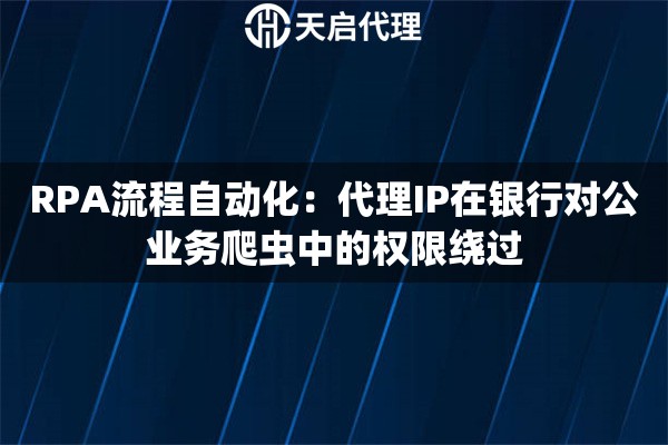 RPA流程自动化：代理IP在银行对公业务爬虫中的权限绕过