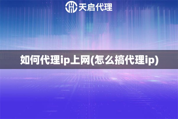 如何代理ip上网(怎么搞代理ip)