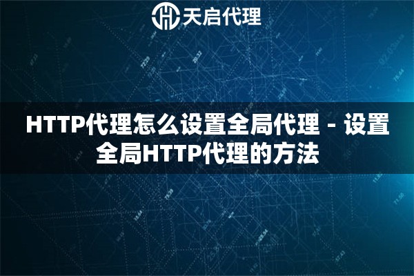 HTTP代理怎么设置全局代理 - 设置全局HTTP代理的方法