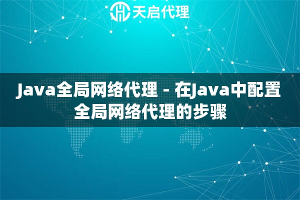 Java全局网络代理 - 在Java中配置全局网络代理的步骤