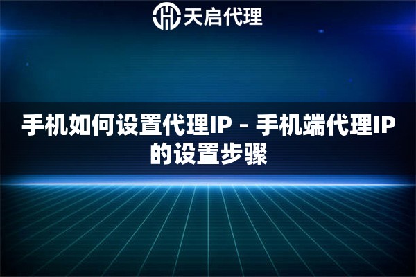 手机如何设置代理IP - 手机端代理IP的设置步骤