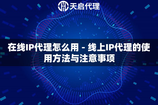 在线IP代理怎么用 - 线上IP代理的使用方法与注意事项