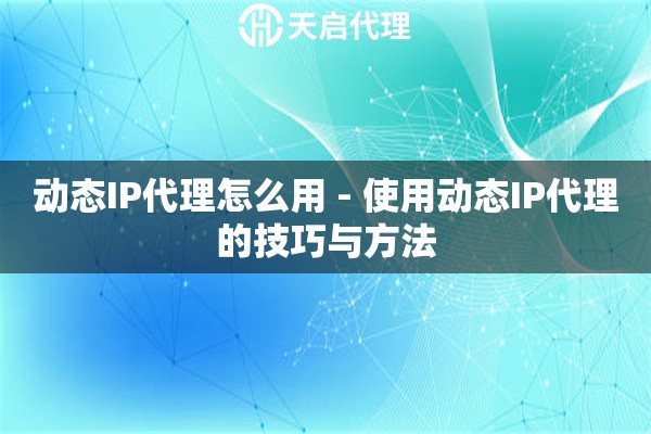 动态IP代理怎么用 - 使用动态IP代理的技巧与方法