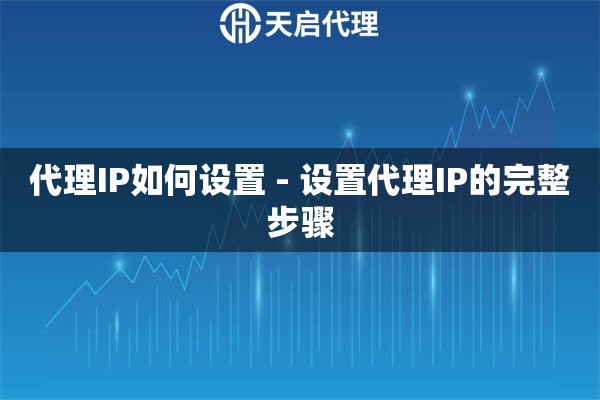 代理IP如何设置 - 设置代理IP的完整步骤