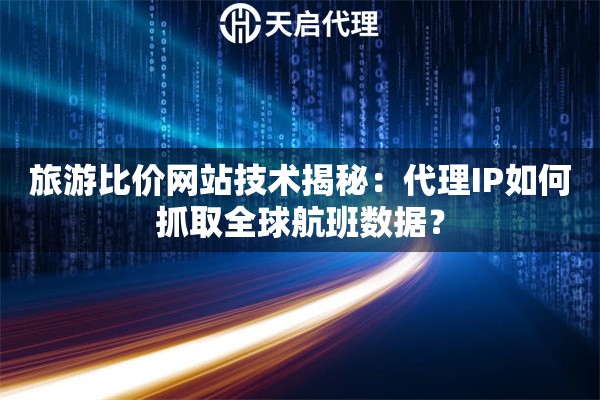 旅游比价网站技术揭秘：代理IP如何抓取全球航班数据？