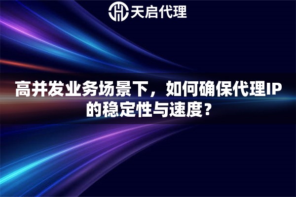 高并发业务场景下，如何确保代理IP的稳定性与速度？