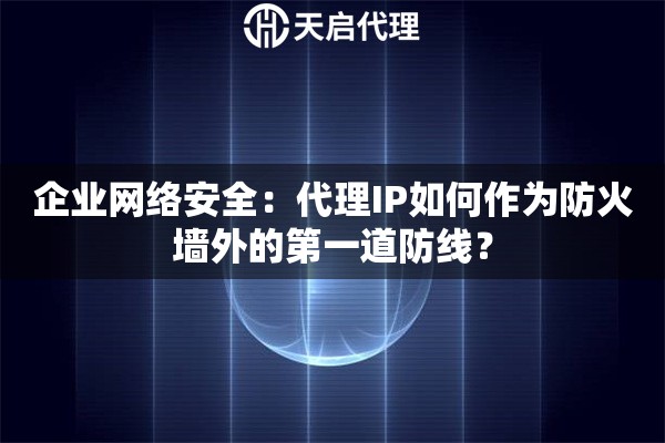 企业网络安全：代理IP如何作为防火墙外的第一道防线？