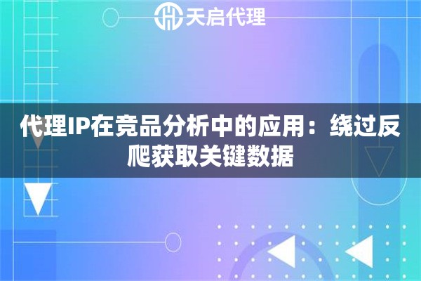 代理IP在竞品分析中的应用：绕过反爬获取关键数据