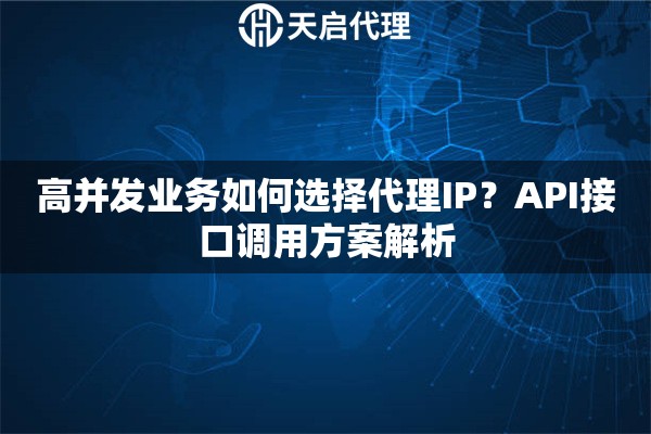 高并发业务如何选择代理IP？API接口调用方案解析