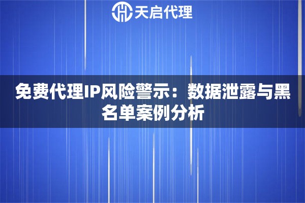 免费代理IP风险警示：数据泄露与黑名单案例分析