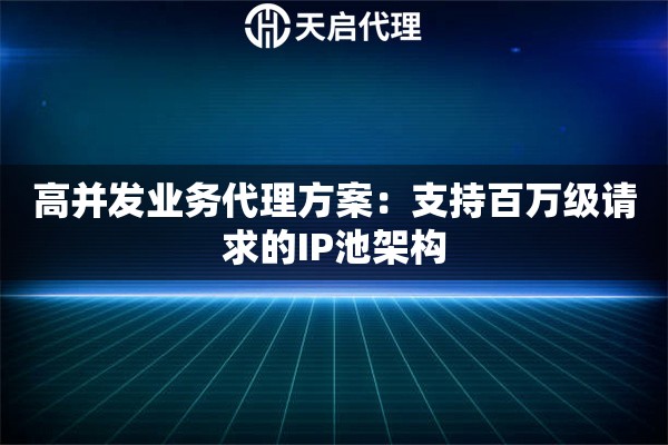 高并发业务代理方案：支持百万级请求的IP池架构