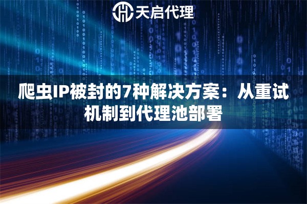 爬虫IP被封的7种解决方案：从重试机制到代理池部署