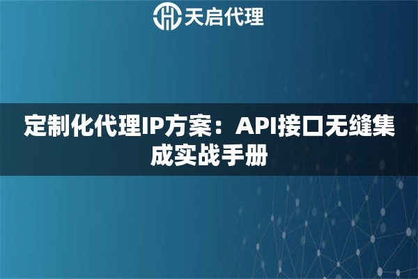 定制化代理IP方案：API接口无缝集成实战手册