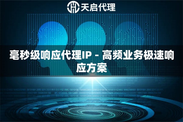 毫秒级响应代理IP - 高频业务极速响应方案