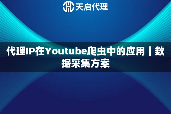 代理IP在Youtube爬虫中的应用｜数据采集方案