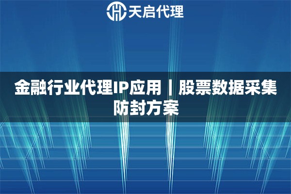 金融行业代理IP应用｜股票数据采集防封方案