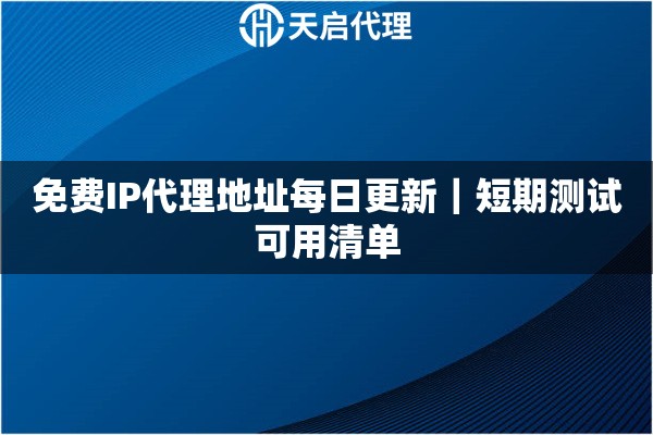 免费IP代理地址每日更新｜短期测试可用清单