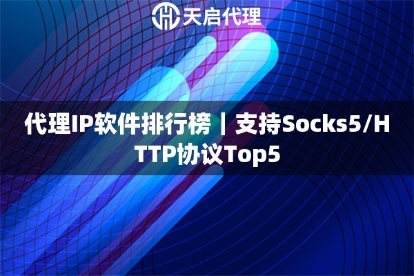 代理IP软件排行榜｜支持Socks5/HTTP协议Top5