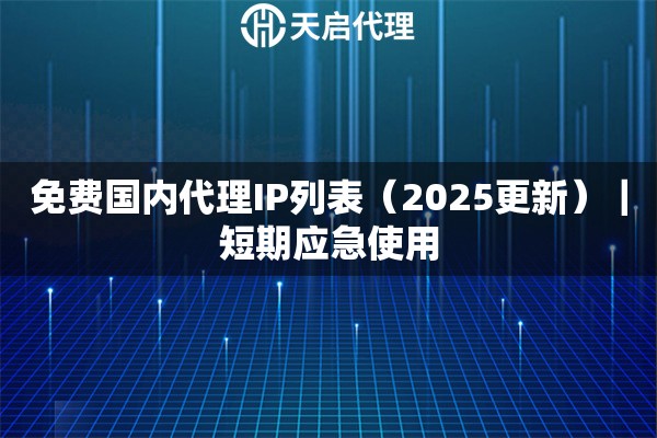 免费国内代理IP列表（2025更新）｜短期应急使用