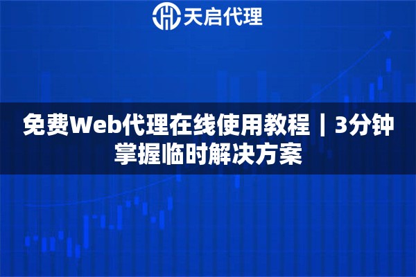 免费Web代理在线使用教程｜3分钟掌握临时解决方案