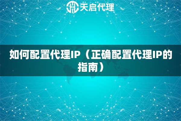 如何配置代理IP（正确配置代理IP的指南）