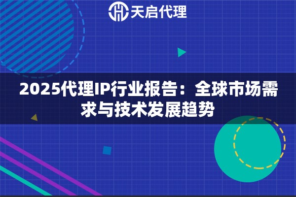 2025代理IP行业报告：全球市场需求与技术发展趋势