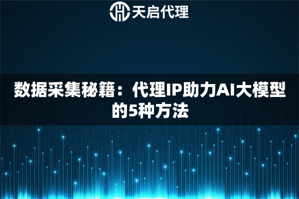 数据采集秘籍：代理IP助力AI大模型的5种方法