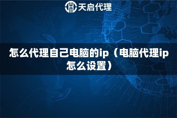 怎么代理自己电脑的ip（电脑代理ip怎么设置）