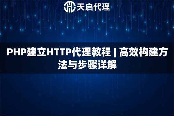 PHP建立HTTP代理教程 | 高效构建方法与步骤详解