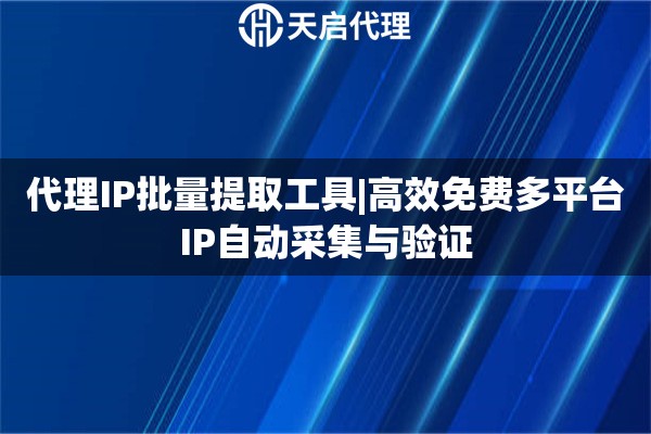 代理IP批量提取工具|高效免费多平台IP自动采集与验证