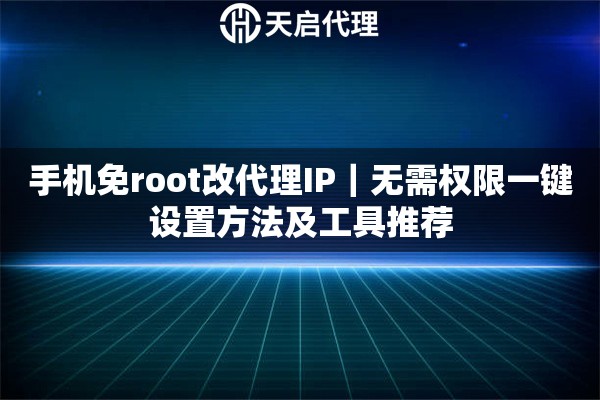 手机免root改代理IP｜无需权限一键设置方法及工具推荐