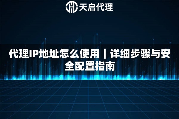 代理IP地址怎么使用｜详细步骤与安全配置指南