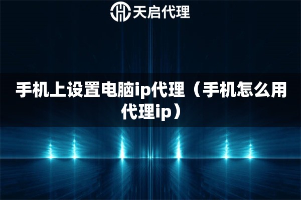 手机上设置电脑ip代理（手机怎么用代理ip）