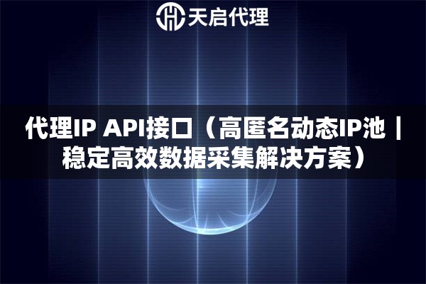 代理IP API接口（高匿名动态IP池｜稳定高效数据采集解决方案）