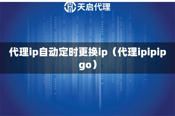 代理ip自动定时更换ip（代理ipipipgo）