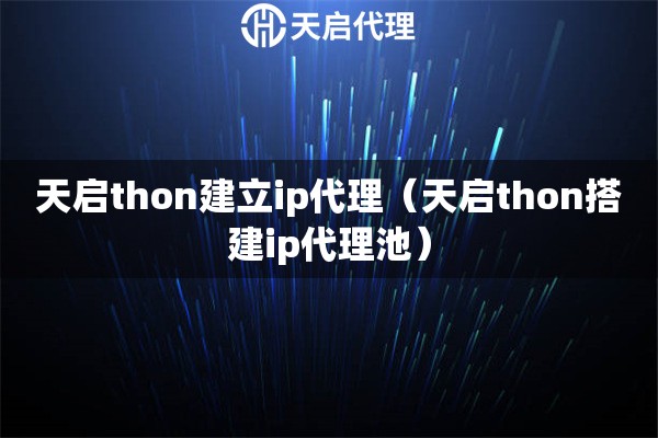 天启thon建立ip代理（天启thon搭建ip代理池）