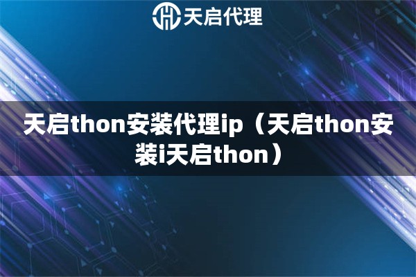 天启thon安装代理ip（天启thon安装i天启thon）