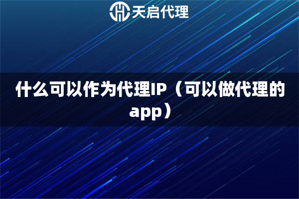 什么可以作为代理IP（可以做代理的app）