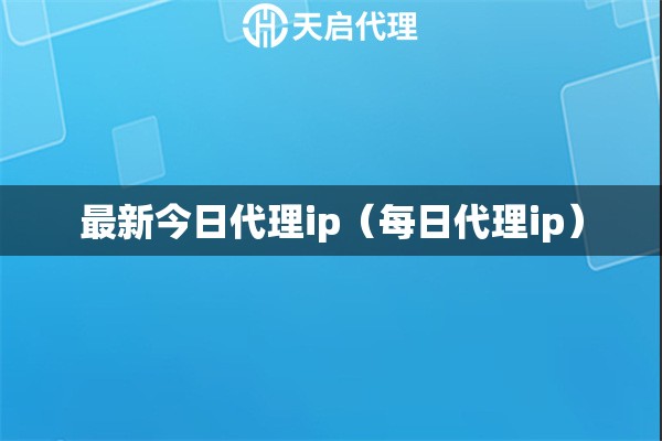 最新今日代理ip（每日代理ip）