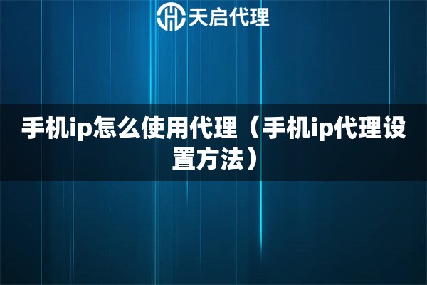 手机ip怎么使用代理（手机ip代理设置方法）