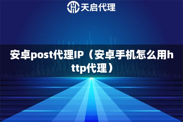 安卓post代理IP（安卓手机怎么用http代理）