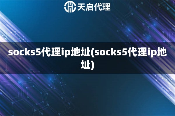 socks5代理ip地址(socks5代理ip地址)