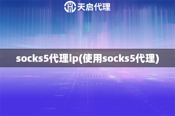 socks5代理ip(使用socks5代理)