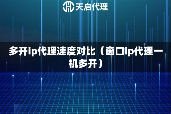 多开ip代理速度对比（窗口ip代理一机多开）