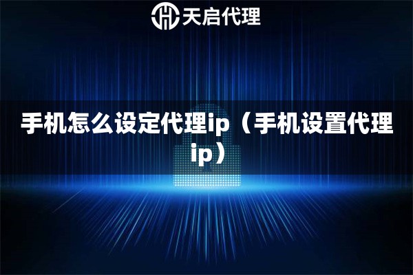 手机怎么设定代理ip（手机设置代理ip）