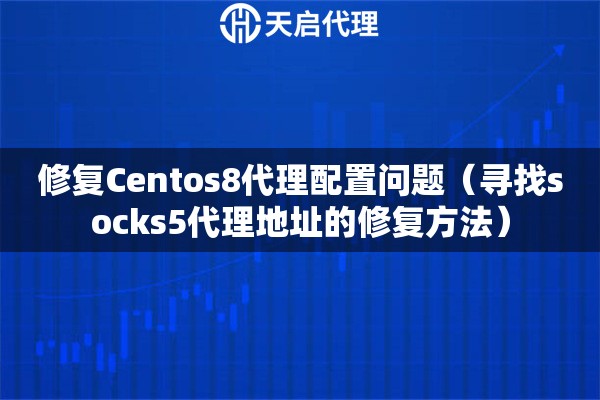 修复Centos8代理配置问题（寻找socks5代理地址的修复方法）