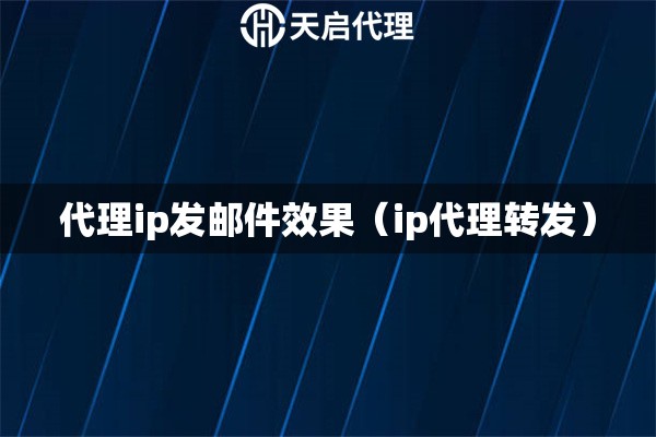 代理ip发邮件效果（ip代理转发）