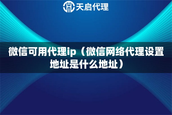 微信可用代理ip（微信网络代理设置地址是什么地址）